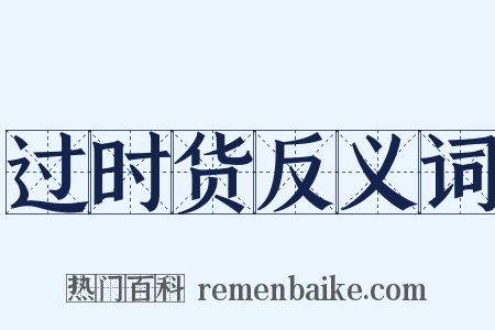 过时货反义词是什么意思的图片